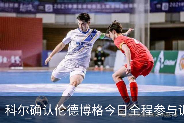 科尔确认伦德博格今日全程参与训练 脚踝伤势已无大碍