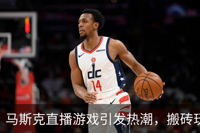 马斯克直播游戏引发热潮，搬砖玩家机遇与挑战并存